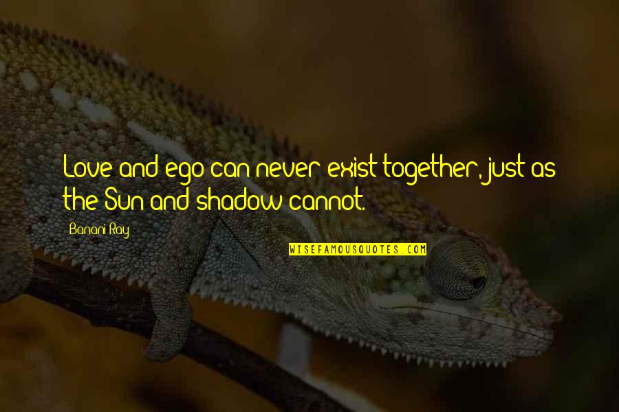 Sun Shadow Quotes By Banani Ray: Love and ego can never exist together, just