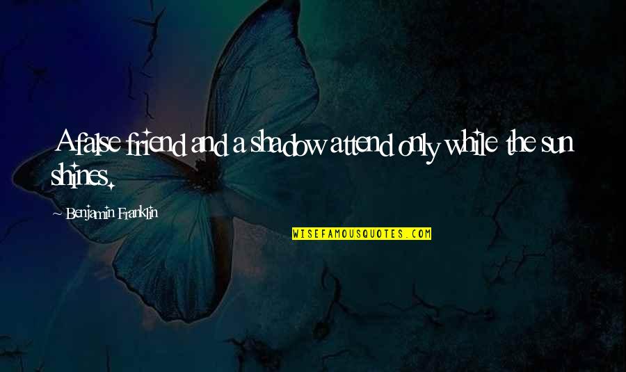Sun Shadow Quotes By Benjamin Franklin: A false friend and a shadow attend only Sun Shadow Quotes By Benjamin Franklin: A false friend and a shadow attend only