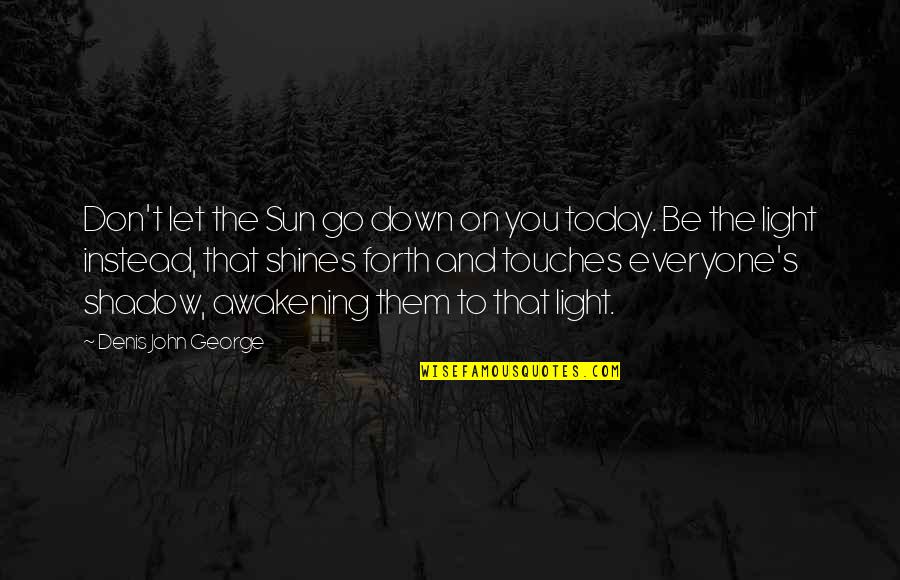 Sun Shadow Quotes By Denis John George: Don't let the Sun go down on you Sun Shadow Quotes By Denis John George: Don't let the Sun go down on you
