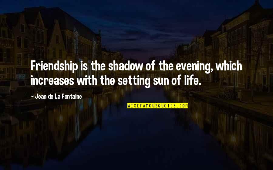 Sun Shadow Quotes By Jean De La Fontaine: Friendship is the shadow of the evening, which Sun Shadow Quotes By Jean De La Fontaine: Friendship is the shadow of the evening, which