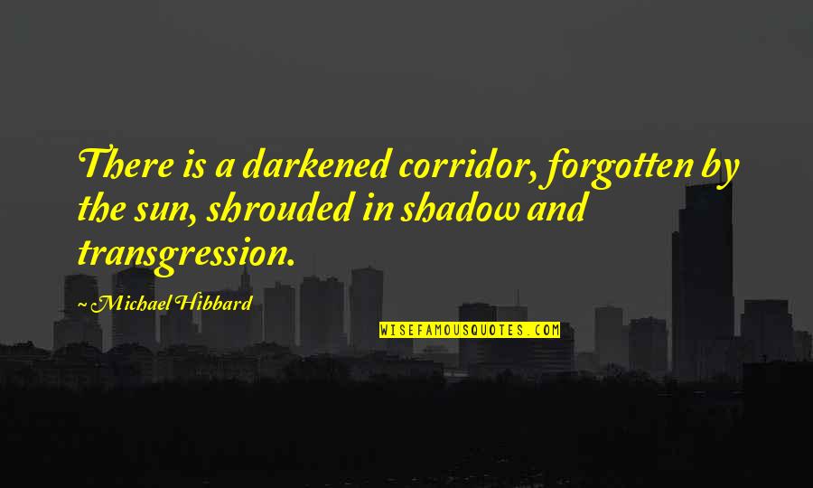 Sun Shadow Quotes By Michael Hibbard: There is a darkened corridor, forgotten by the Sun Shadow Quotes By Michael Hibbard: There is a darkened corridor, forgotten by the