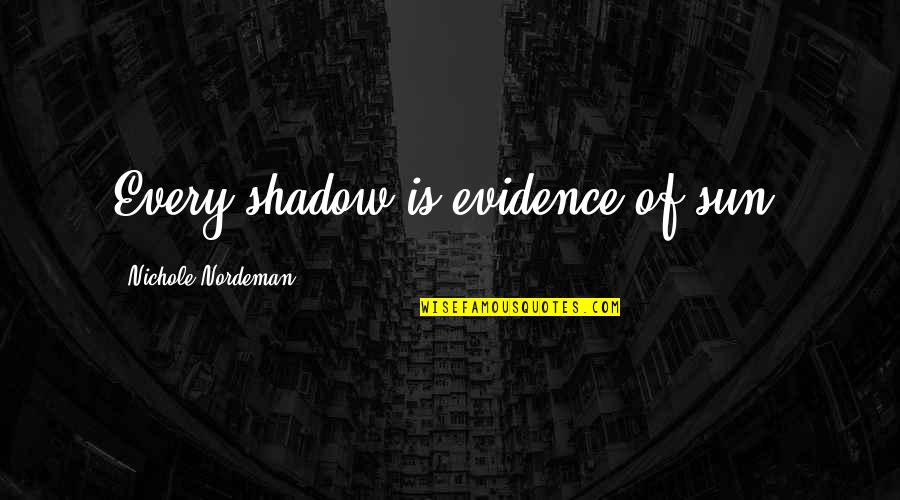 Sun Shadow Quotes By Nichole Nordeman: Every shadow is evidence of sun. Sun Shadow Quotes By Nichole Nordeman: Every shadow is evidence of sun.