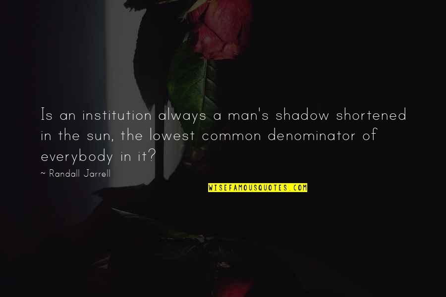 Sun Shadow Quotes By Randall Jarrell: Is an institution always a man's shadow shortened Sun Shadow Quotes By Randall Jarrell: Is an institution always a man's shadow shortened
