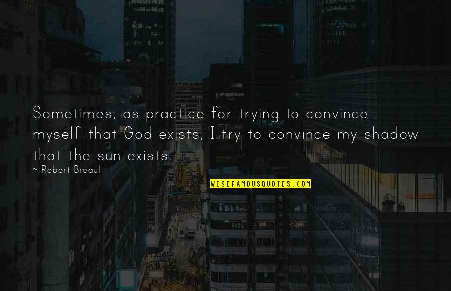 Sun Shadow Quotes By Robert Breault: Sometimes, as practice for trying to convince myself Sun Shadow Quotes By Robert Breault: Sometimes, as practice for trying to convince myself