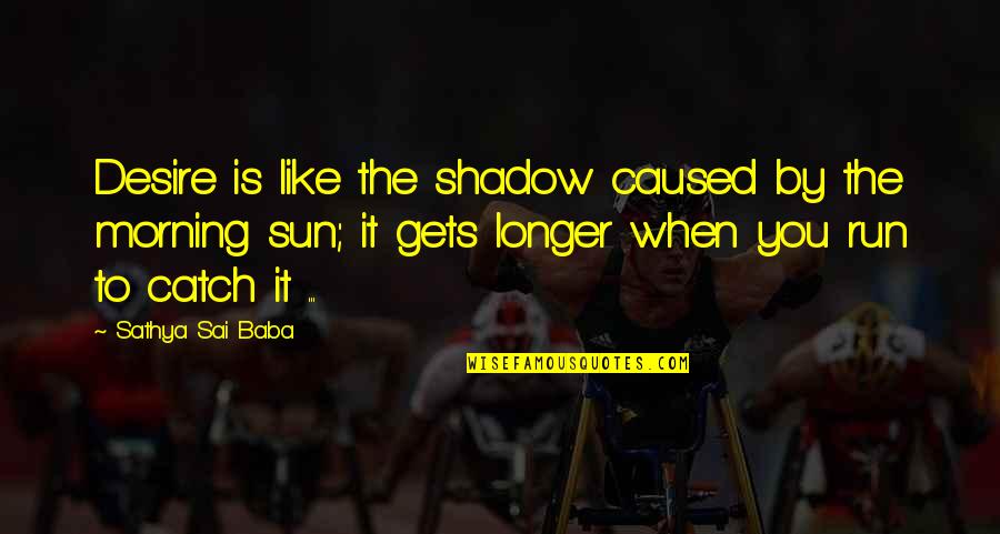 Sun Shadow Quotes By Sathya Sai Baba: Desire is like the shadow caused by the Sun Shadow Quotes By Sathya Sai Baba: Desire is like the shadow caused by the