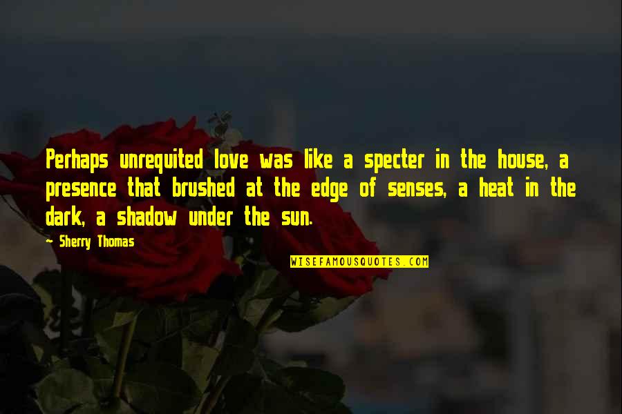 Sun Shadow Quotes By Sherry Thomas: Perhaps unrequited love was like a specter in Sun Shadow Quotes By Sherry Thomas: Perhaps unrequited love was like a specter in