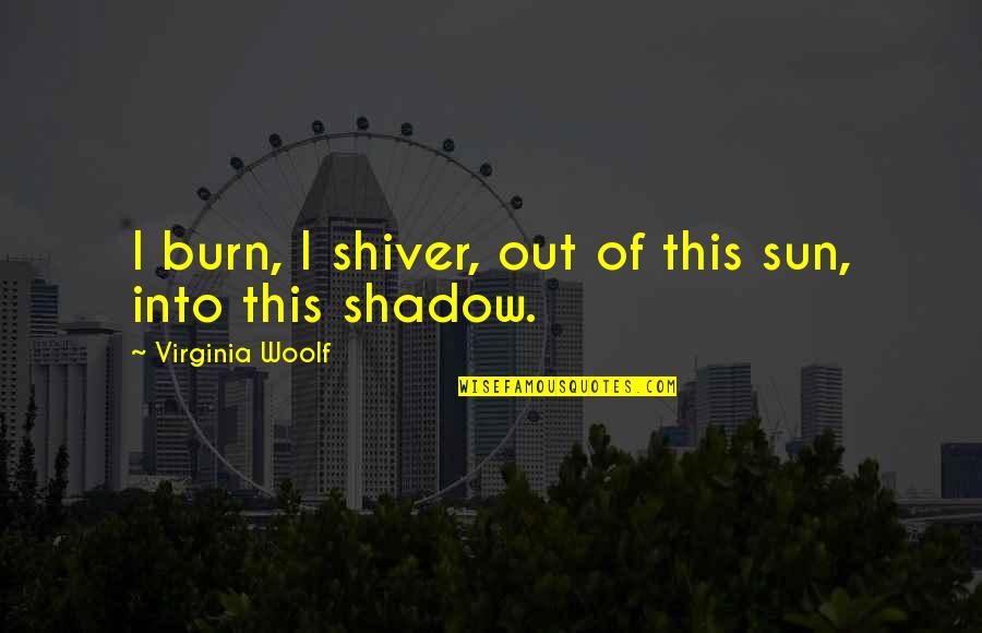 Sun Shadow Quotes By Virginia Woolf: I burn, I shiver, out of this sun, Sun Shadow Quotes By Virginia Woolf: I burn, I shiver, out of this sun,