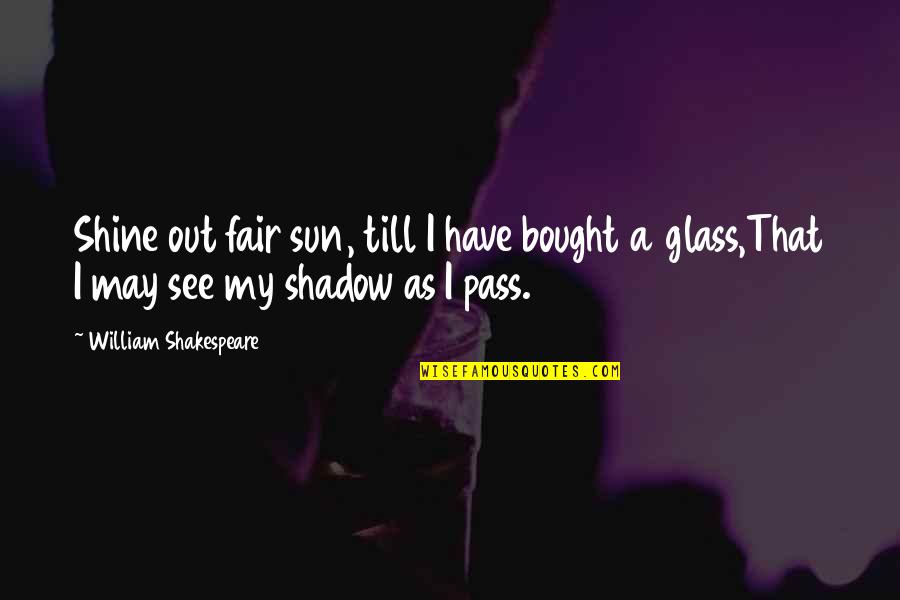 Sun Shadow Quotes By William Shakespeare: Shine out fair sun, till I have bought Sun Shadow Quotes By William Shakespeare: Shine out fair sun, till I have bought