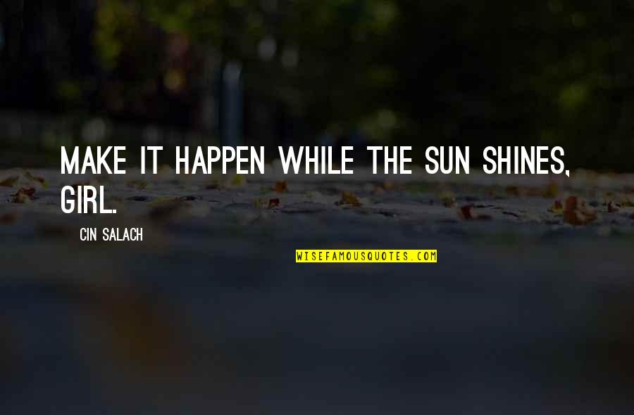 Sun Shines Quotes By Cin Salach: Make it happen while the sun shines, girl.