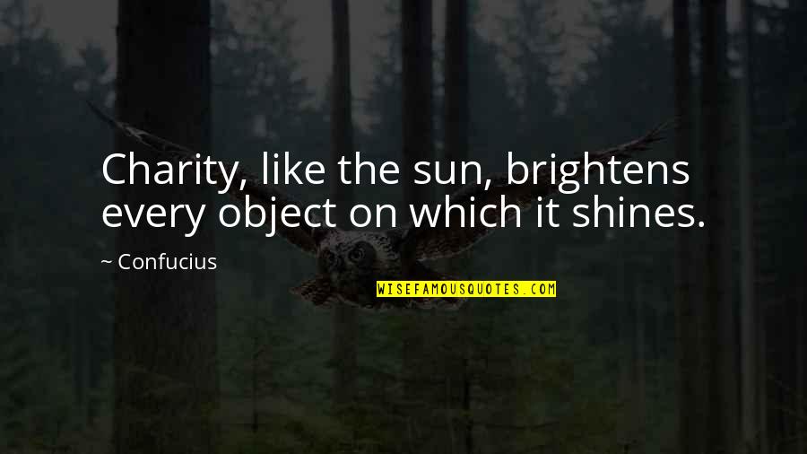 Sun Shines Quotes By Confucius: Charity, like the sun, brightens every object on