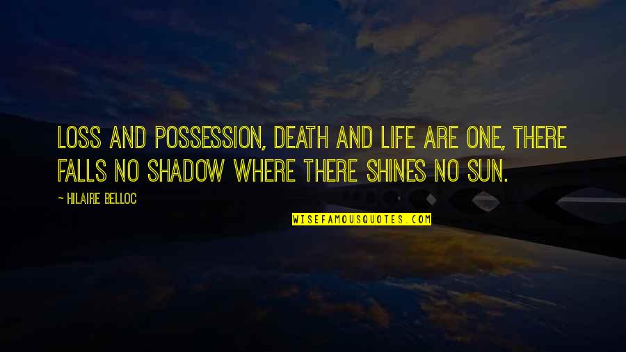 Sun Shines Quotes By Hilaire Belloc: Loss and possession, death and life are one,