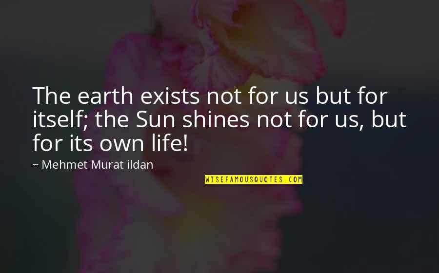 Sun Shines Quotes By Mehmet Murat Ildan: The earth exists not for us but for