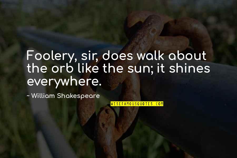 Sun Shines Quotes By William Shakespeare: Foolery, sir, does walk about the orb like