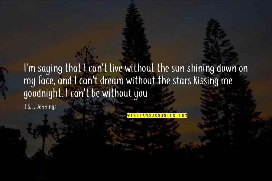 Sun Shining On Your Face Quotes By S.L. Jennings: I'm saying that I can't live without the Sun Shining On Your Face Quotes By S.L. Jennings: I'm saying that I can't live without the