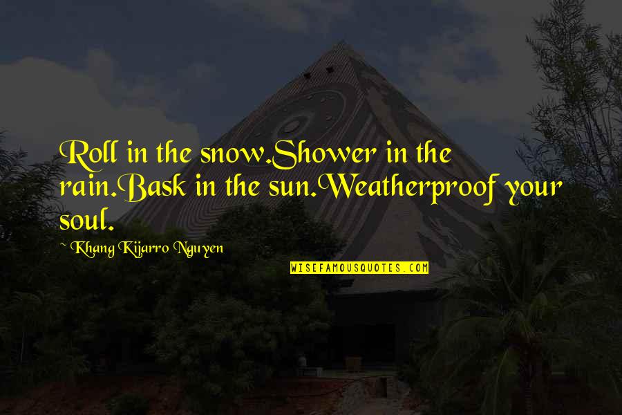 Sun Shower Quotes By Khang Kijarro Nguyen: Roll in the snow.Shower in the rain.Bask in
