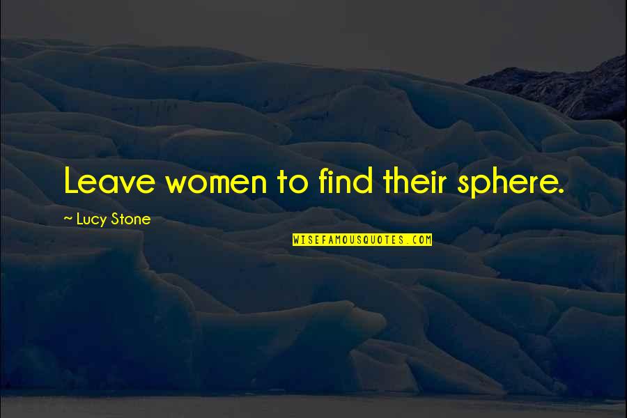 Sun Shui Quotes By Lucy Stone: Leave women to find their sphere.