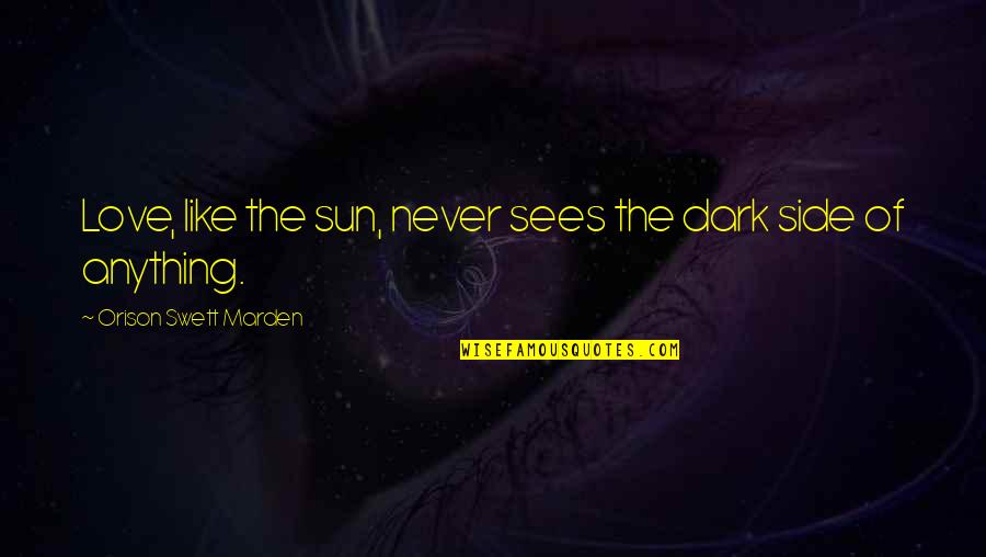Sun Side Quotes By Orison Swett Marden: Love, like the sun, never sees the dark