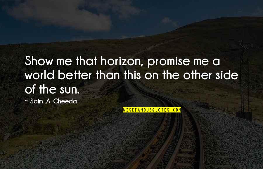 Sun Side Quotes By Saim .A. Cheeda: Show me that horizon, promise me a world