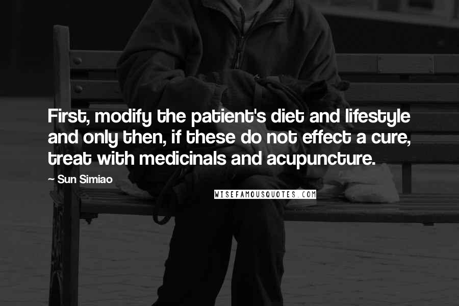 Sun Simiao quotes: First, modify the patient's diet and lifestyle and only then, if these do not effect a cure, treat with medicinals and acupuncture.