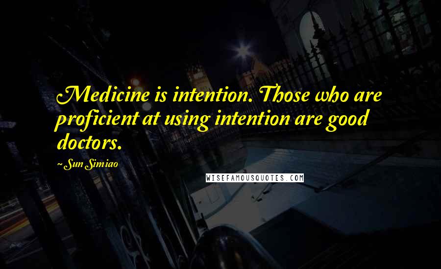 Sun Simiao quotes: Medicine is intention. Those who are proficient at using intention are good doctors.