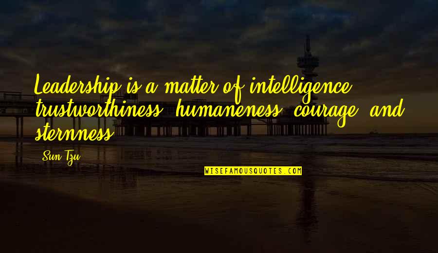 Sun Tzu Leadership Quotes By Sun Tzu: Leadership is a matter of intelligence, trustworthiness, humaneness,