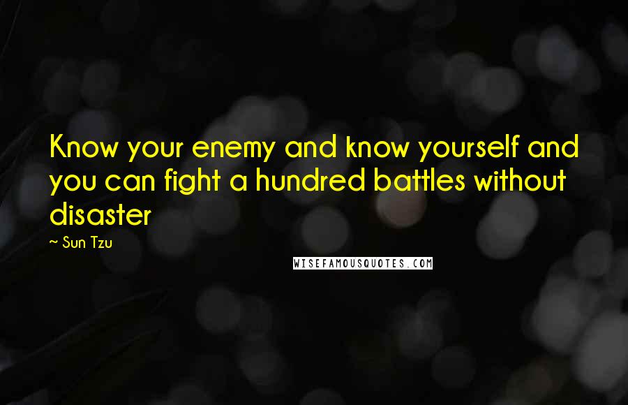 Sun Tzu quotes: Know your enemy and know yourself and you can fight a hundred battles without disaster