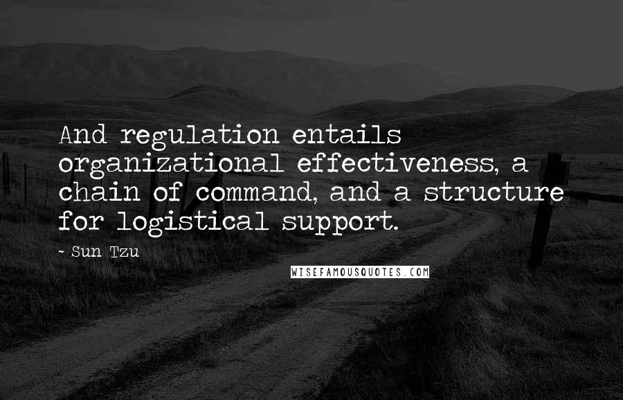 Sun Tzu quotes: And regulation entails organizational effectiveness, a chain of command, and a structure for logistical support.