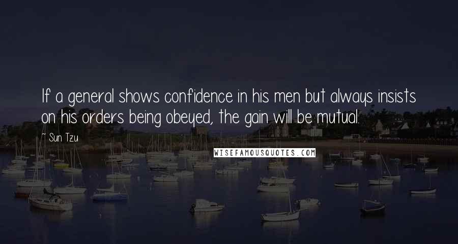 Sun Tzu quotes: If a general shows confidence in his men but always insists on his orders being obeyed, the gain will be mutual.