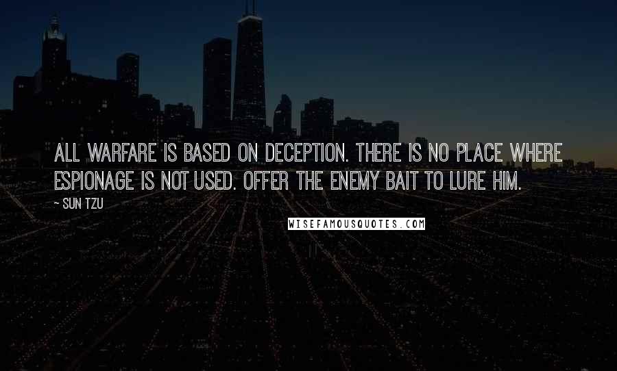 Sun Tzu quotes: All warfare is based on deception. There is no place where espionage is not used. Offer the enemy bait to lure him.