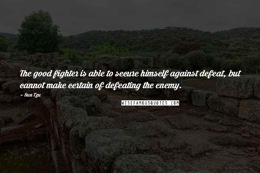Sun Tzu quotes: The good fighter is able to secure himself against defeat, but cannot make certain of defeating the enemy.