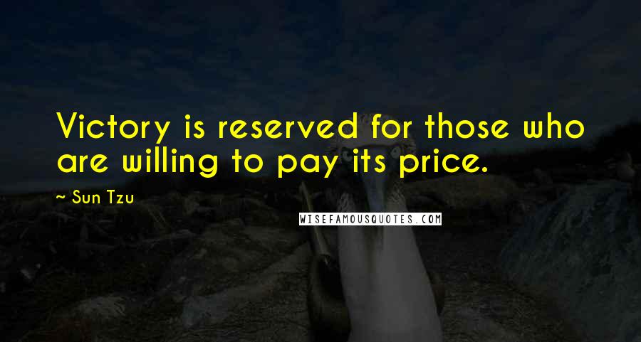 Sun Tzu quotes: Victory is reserved for those who are willing to pay its price.