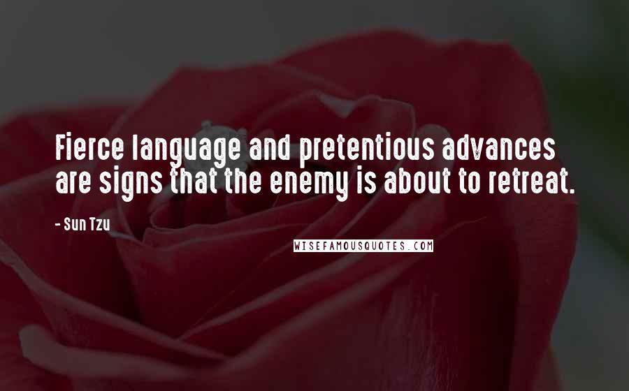 Sun Tzu quotes: Fierce language and pretentious advances are signs that the enemy is about to retreat.