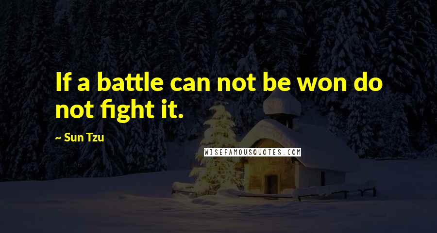 Sun Tzu quotes: If a battle can not be won do not fight it.