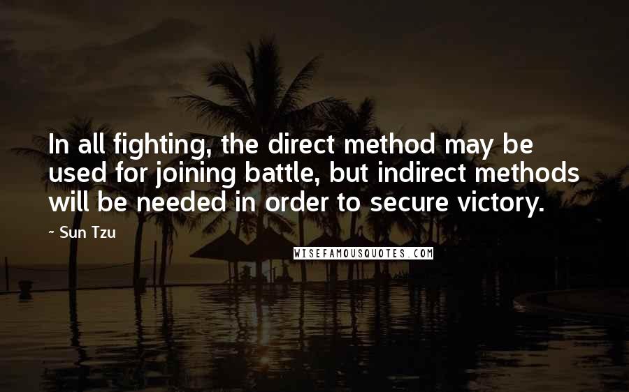 Sun Tzu quotes: In all fighting, the direct method may be used for joining battle, but indirect methods will be needed in order to secure victory.