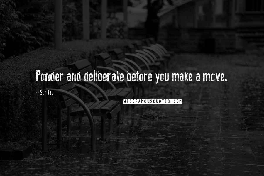 Sun Tzu quotes: Ponder and deliberate before you make a move.