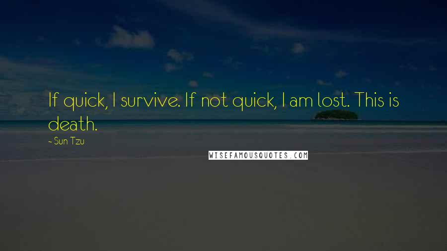 Sun Tzu quotes: If quick, I survive. If not quick, I am lost. This is death.