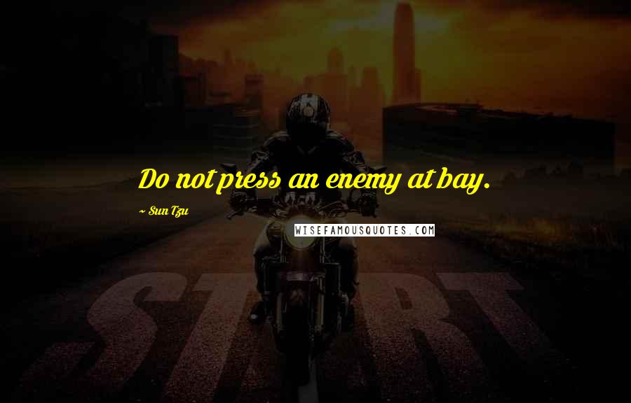 Sun Tzu quotes: Do not press an enemy at bay.