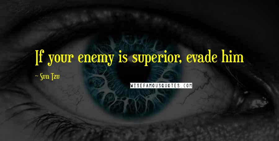 Sun Tzu quotes: If your enemy is superior, evade him