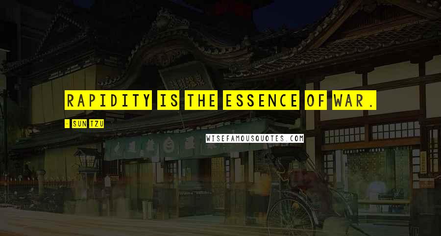 Sun Tzu quotes: Rapidity is the essence of war.