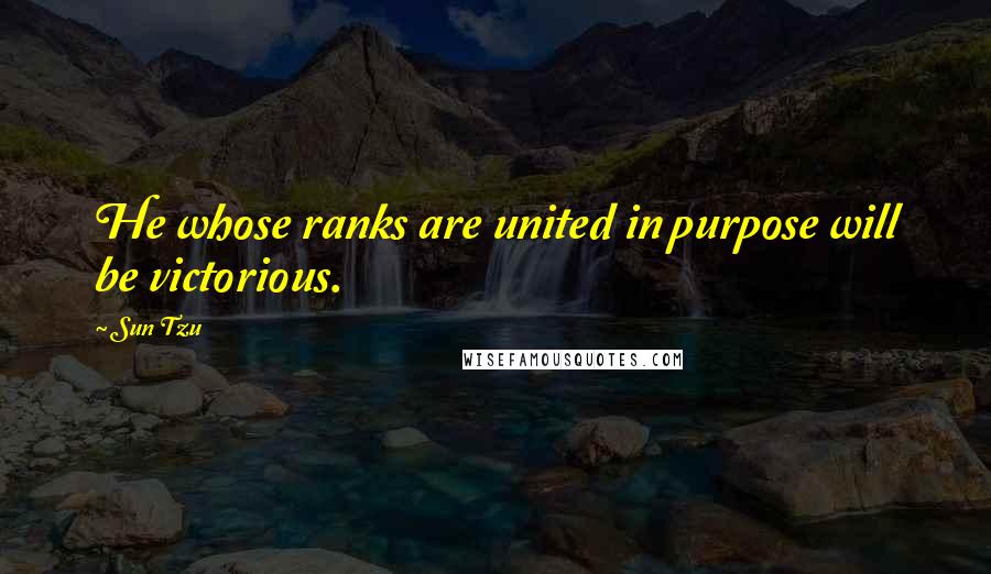 Sun Tzu quotes: He whose ranks are united in purpose will be victorious.