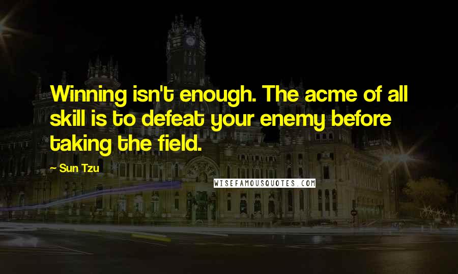 Sun Tzu quotes: Winning isn't enough. The acme of all skill is to defeat your enemy before taking the field.