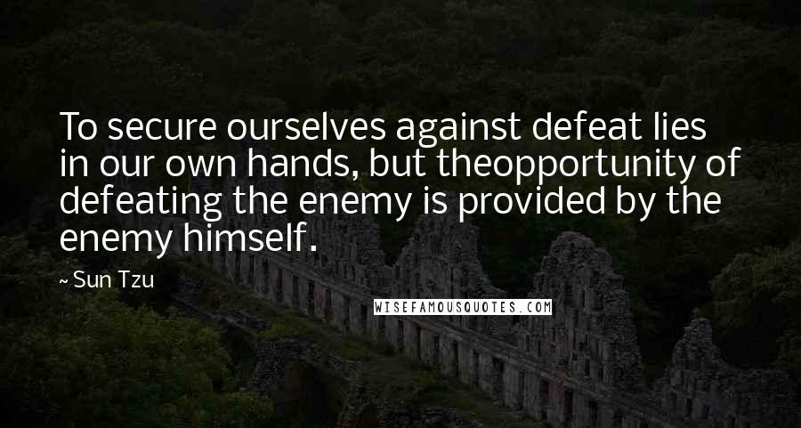 Sun Tzu quotes: To secure ourselves against defeat lies in our own hands, but theopportunity of defeating the enemy is provided by the enemy himself.