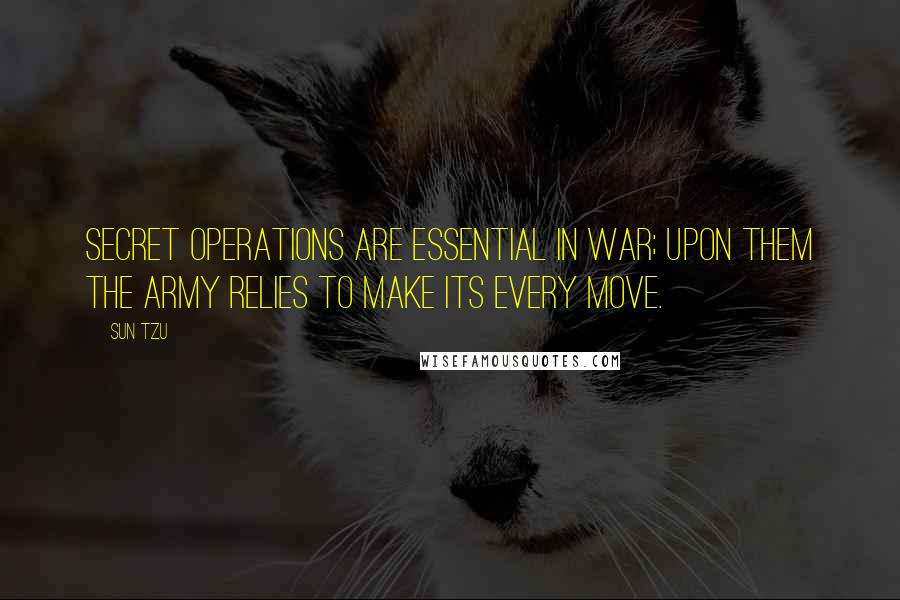 Sun Tzu quotes: Secret operations are essential in war; upon them the army relies to make its every move.