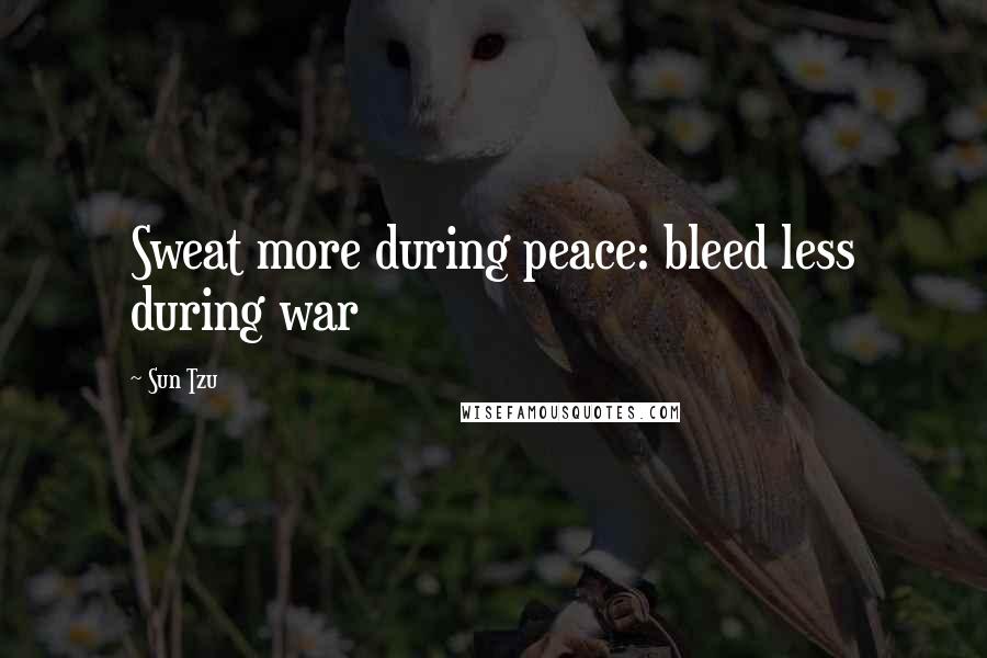 Sun Tzu quotes: Sweat more during peace: bleed less during war