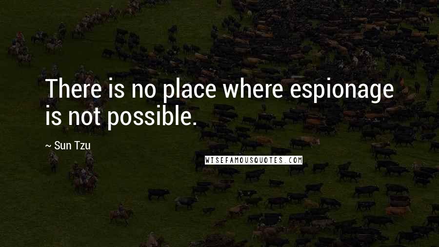 Sun Tzu quotes: There is no place where espionage is not possible.