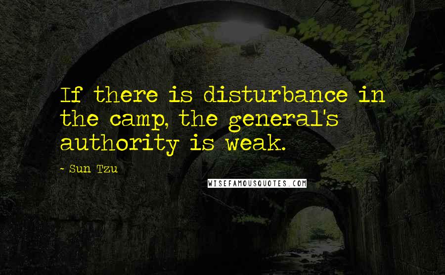 Sun Tzu quotes: If there is disturbance in the camp, the general's authority is weak.