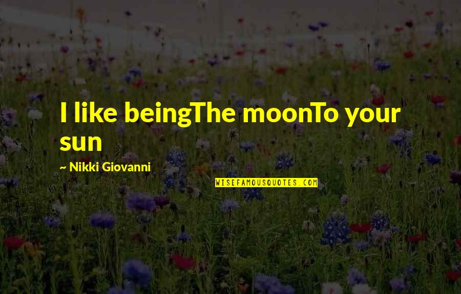 Sun Vs Moon Quotes By Nikki Giovanni: I like beingThe moonTo your sun
