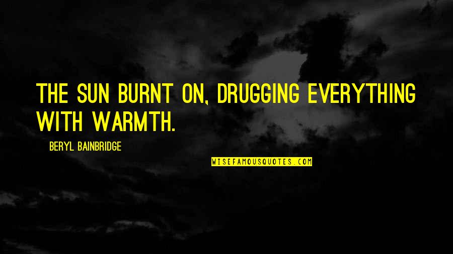 Sun Warmth Quotes By Beryl Bainbridge: The sun burnt on, drugging everything with warmth.