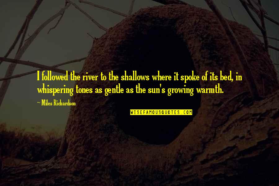 Sun Warmth Quotes By Miles Richardson: I followed the river to the shallows where