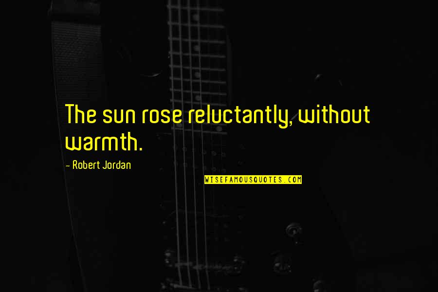 Sun Warmth Quotes By Robert Jordan: The sun rose reluctantly, without warmth.